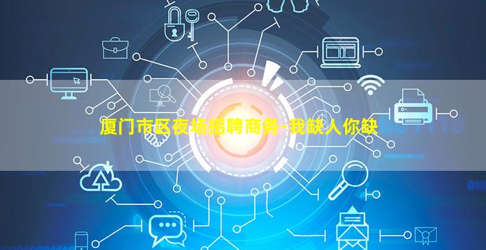 厦门市区夜场招聘商务-我缺人你缺