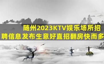 随州2023KTV娱乐场所招聘信息发布生意好直招翻房快而多